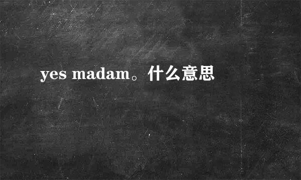 yes madam。什么意思