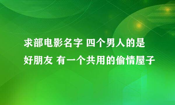 求部电影名字 四个男人的是好朋友 有一个共用的偷情屋子