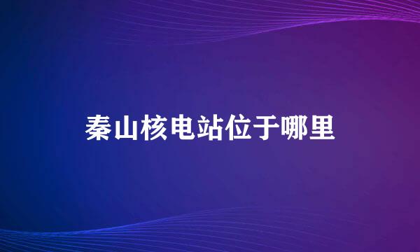 秦山核电站位于哪里