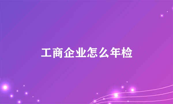 工商企业怎么年检