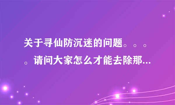 关于寻仙防沉迷的问题。。。。请问大家怎么才能去除那个防沉迷啊 ?