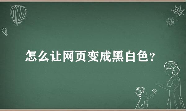 怎么让网页变成黑白色？