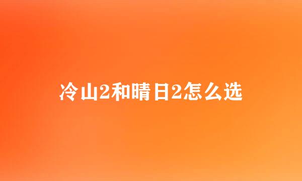 冷山2和晴日2怎么选