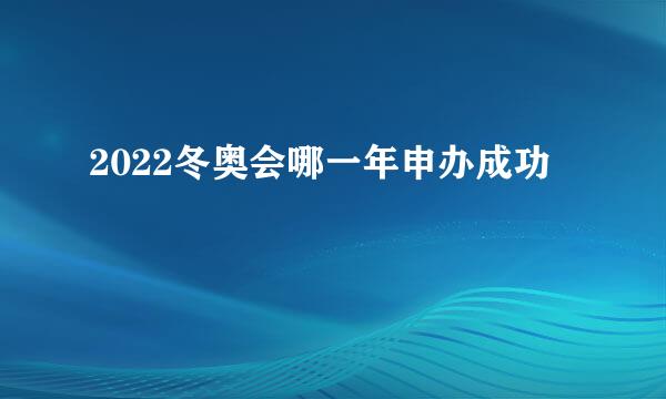 2022冬奥会哪一年申办成功