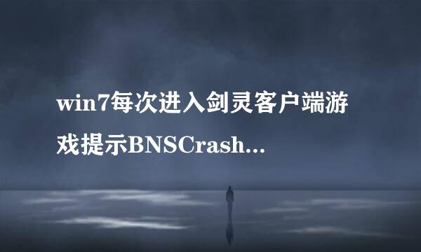 win7每次进入剑灵客户端游戏提示BNSCrashReport错误怎么办