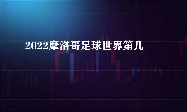 2022摩洛哥足球世界第几