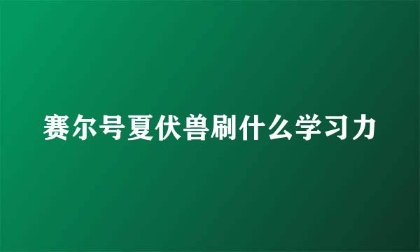 赛尔号夏伏兽刷什么学习力