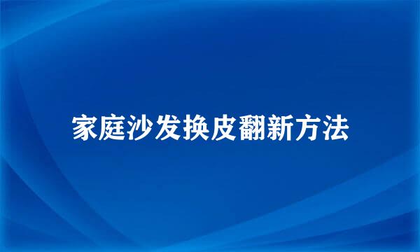 家庭沙发换皮翻新方法