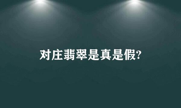 对庄翡翠是真是假?