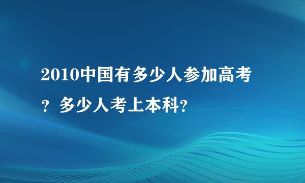 2010中国有多少人参加高考 ？多少人考上本科？