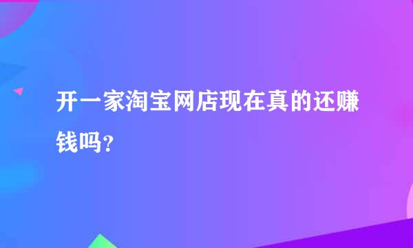 开一家淘宝网店现在真的还赚钱吗？