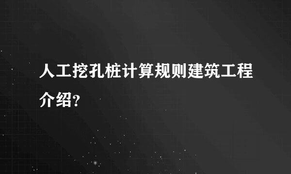 人工挖孔桩计算规则建筑工程介绍？