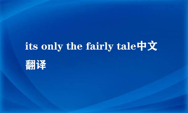 its only the fairly tale中文翻译