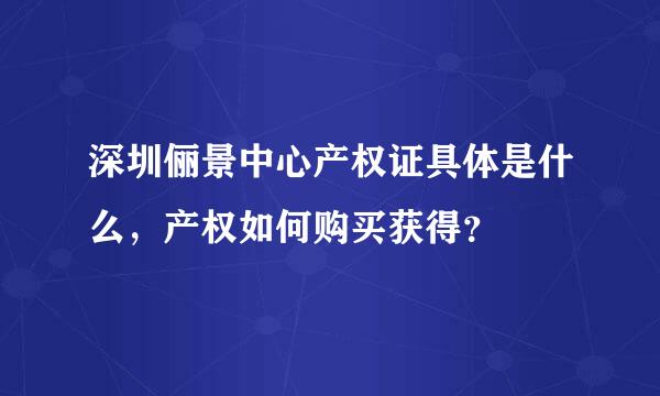 深圳俪景中心产权证具体是什么，产权如何购买获得？