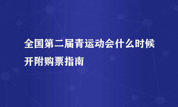 全国第二届青运动会什么时候开附购票指南