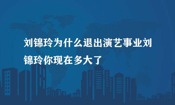 刘锦玲为什么退出演艺事业刘锦玲你现在多大了