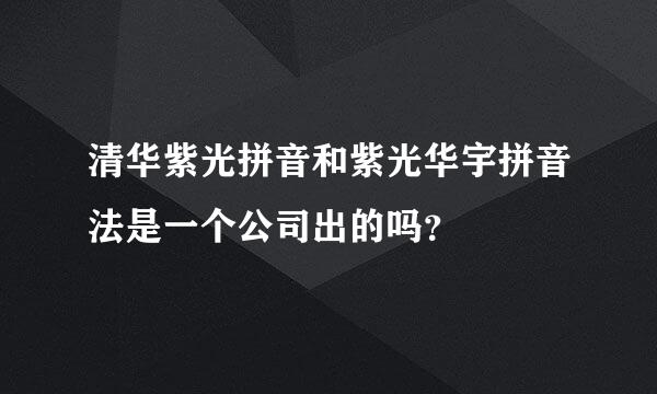 清华紫光拼音和紫光华宇拼音法是一个公司出的吗？