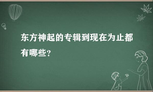 东方神起的专辑到现在为止都有哪些？