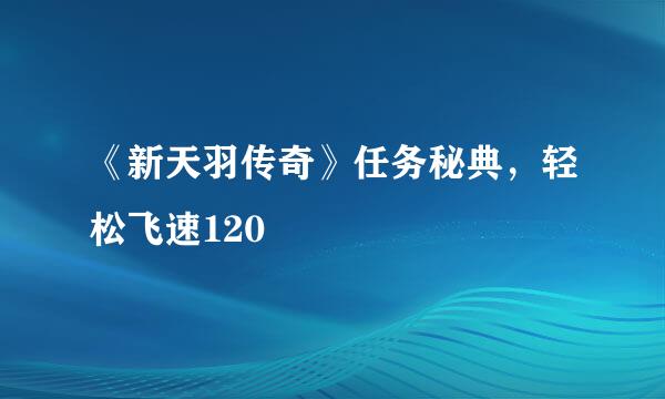 《新天羽传奇》任务秘典，轻松飞速120