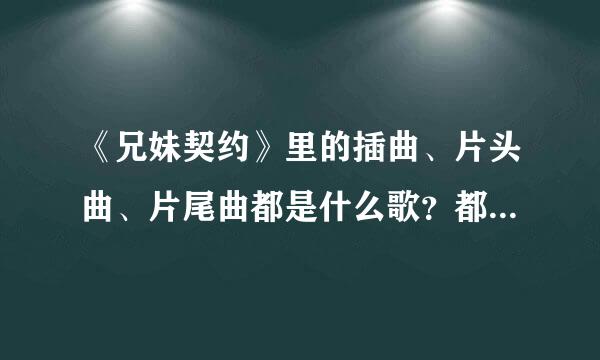 《兄妹契约》里的插曲、片头曲、片尾曲都是什么歌？都是谁的歌？