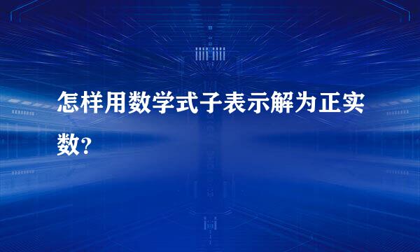 怎样用数学式子表示解为正实数？