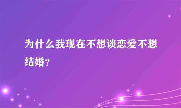 为什么我现在不想谈恋爱不想结婚？