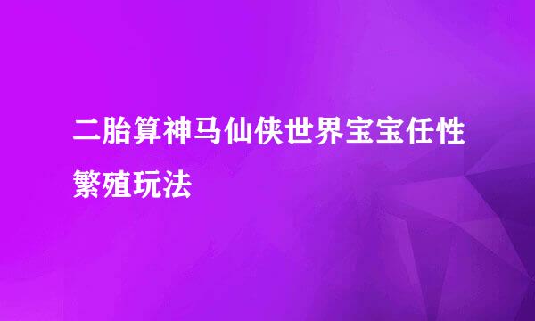 二胎算神马仙侠世界宝宝任性繁殖玩法