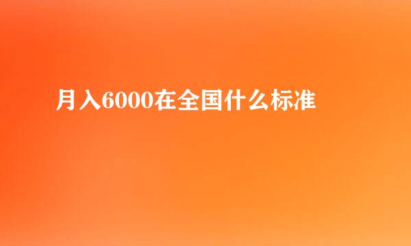 月入6000在全国什么标准