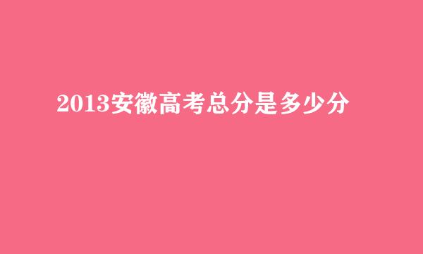 2013安徽高考总分是多少分