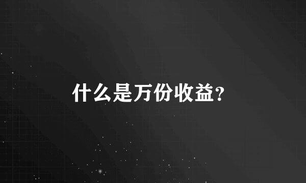 什么是万份收益？