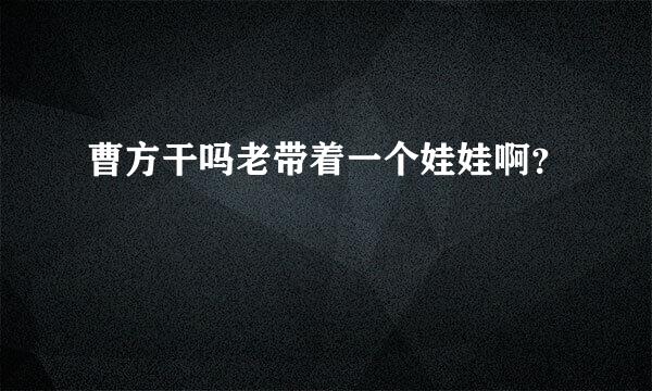 曹方干吗老带着一个娃娃啊？