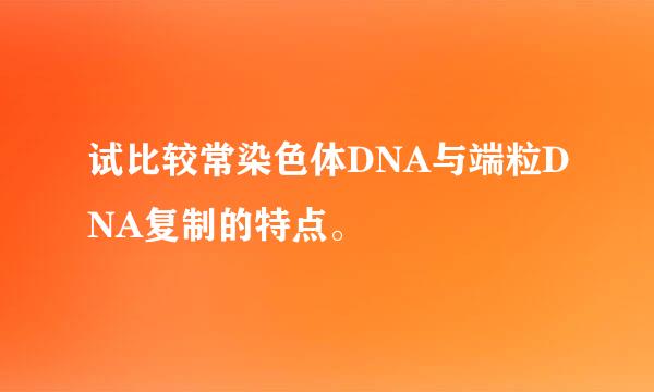 试比较常染色体DNA与端粒DNA复制的特点。