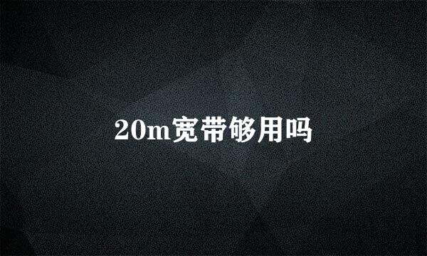 20m宽带够用吗