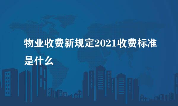 物业收费新规定2021收费标准是什么