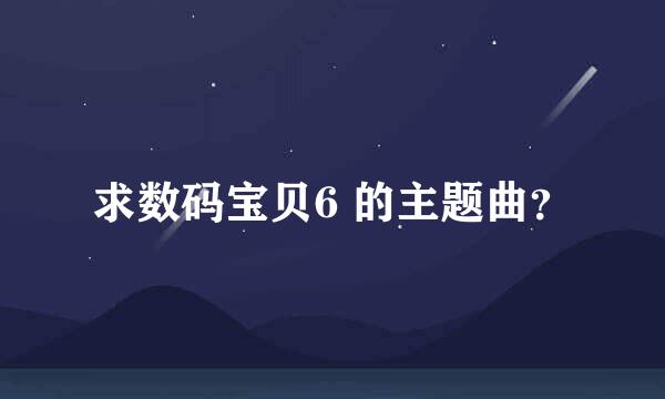 求数码宝贝6 的主题曲？