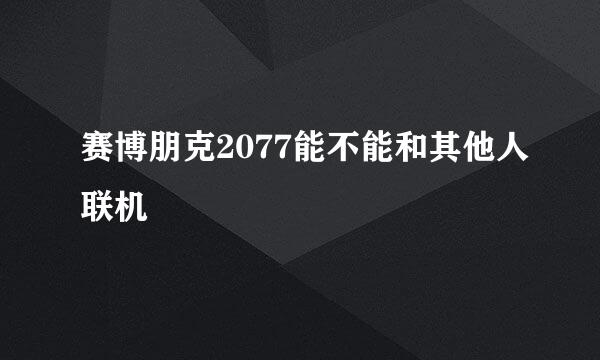 赛博朋克2077能不能和其他人联机