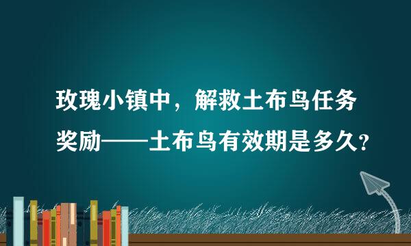 玫瑰小镇中，解救土布鸟任务奖励——土布鸟有效期是多久？