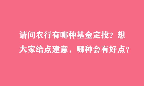 请问农行有哪种基金定投？想大家给点建意，哪种会有好点？