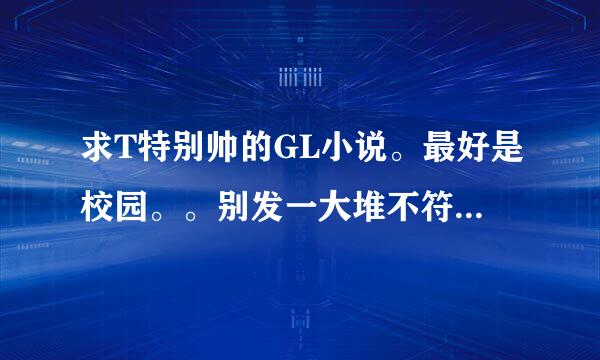 求T特别帅的GL小说。最好是校园。。别发一大堆不符合的。T要帅哦。