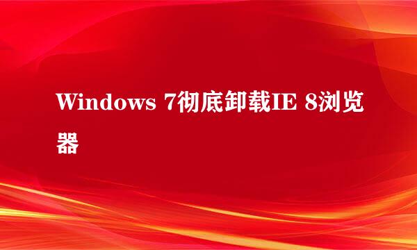 Windows 7彻底卸载IE 8浏览器