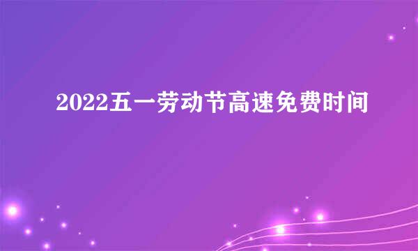 2022五一劳动节高速免费时间