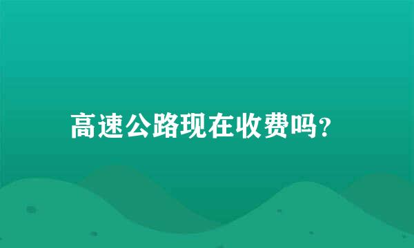 高速公路现在收费吗？