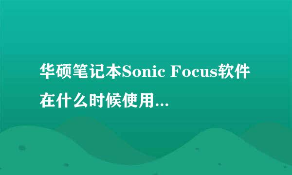 华硕笔记本Sonic Focus软件在什么时候使用，功能是什么？是否可以卸载掉不要了？