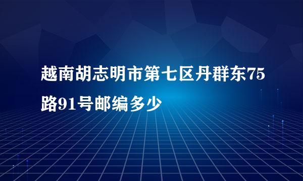 越南胡志明市第七区丹群东75路91号邮编多少