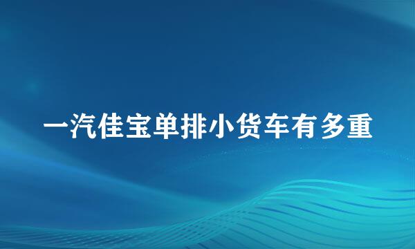 一汽佳宝单排小货车有多重