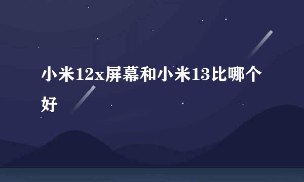 小米12x屏幕和小米13比哪个好