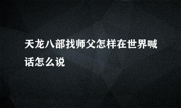 天龙八部找师父怎样在世界喊话怎么说