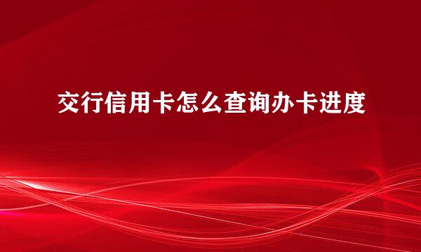 交行信用卡怎么查询办卡进度