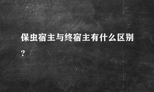 保虫宿主与终宿主有什么区别？