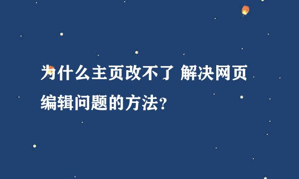 为什么主页改不了 解决网页编辑问题的方法？